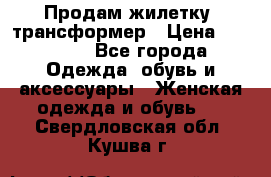 Продам жилетку- трансформер › Цена ­ 14 500 - Все города Одежда, обувь и аксессуары » Женская одежда и обувь   . Свердловская обл.,Кушва г.